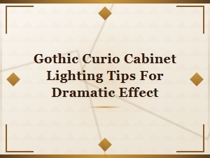 Gothic Curio Cabinet Lighting Tips for Dramatic Display Effects