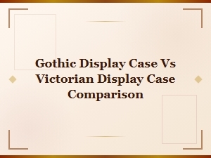 Gothic Display Case vs Victorian Display Case: Style & Design Comparison