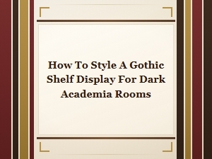 Gothic Shelf Display Ideas for Dark Academia Room Styling